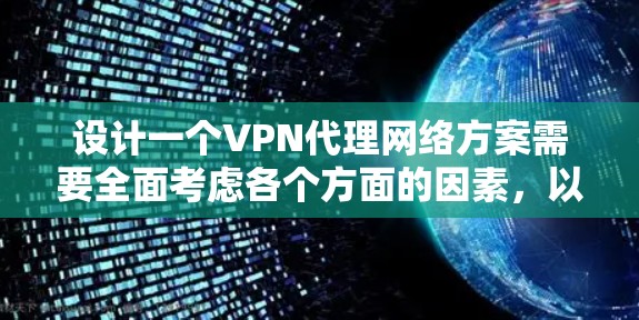 设计一个VPN代理网络方案需要全面考虑各个方面的因素,以确保网络的安全、稳定和灵活。以下是一个分步的方案设计过程 设计一个VPN代理网络方案需要全面考虑各个方面的因素,以确保网络的安全、稳定和灵活。以下是一个分步的方案设计过程