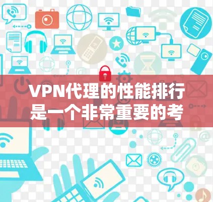 VPN代理的性能排行是一个非常重要的考虑因素，尤其是对于需要高速度和稳定性的人群。以下是一些主要的VPN代理平台及其性能特点