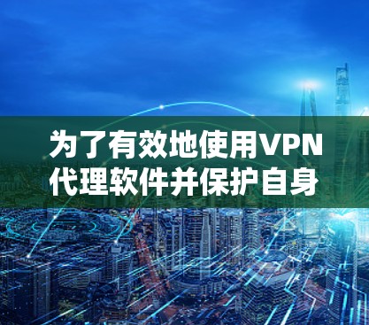 为了有效地使用VPN代理软件并保护自身数据和隐私,以下是详细的步骤和建议 为了有效地使用VPN代理软件并保护自身数据和隐私,以下是详细的步骤和建议