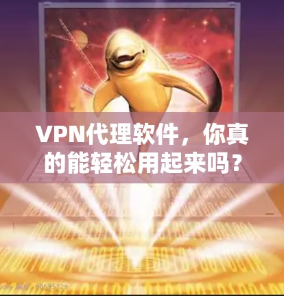 VPN代理软件,你真的能轻松用起来吗? VPN代理软件,你真的能轻松用起来吗?
