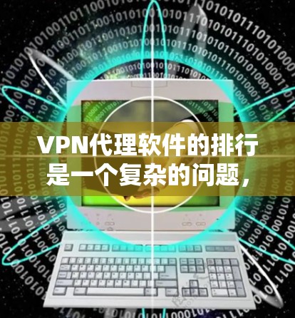 VPN代理软件的排行是一个复杂的问题，因为每个软件都有其独特的特点、安全性和功能。以下是一些主要的VPN代理软件及其特点，供参考