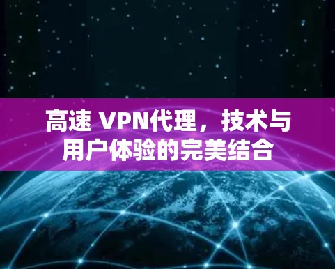 高速 VPN代理，技术与用户体验的完美结合
