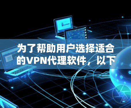 为了帮助用户选择适合的VPN代理软件，以下是一些推荐的软件列表，涵盖不同需求和配置