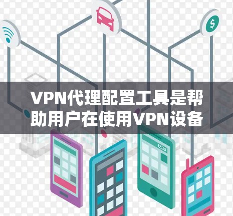 VPN代理配置工具是帮助用户在使用VPN设备时进行安全配置的重要工具。以下是详细介绍 VPN代理配置工具是帮助用户在使用VPN设备时进行安全配置的重要工具。以下是详细介绍