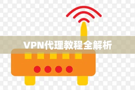 VPN代理教程全解析 VPN代理教程全解析