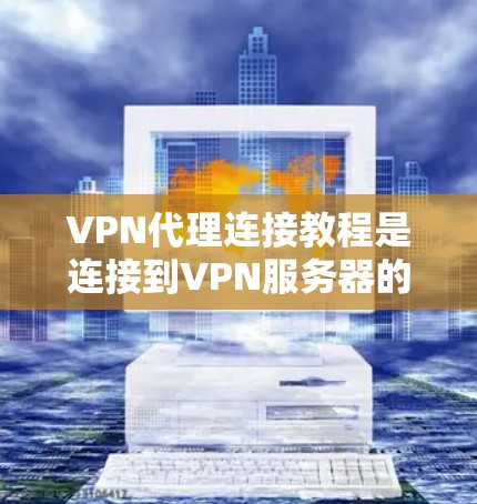 VPN代理连接教程是连接到VPN服务器的一种方法,主要涉及以下几个步骤 VPN代理连接教程是连接到VPN服务器的一种方法,主要涉及以下几个步骤