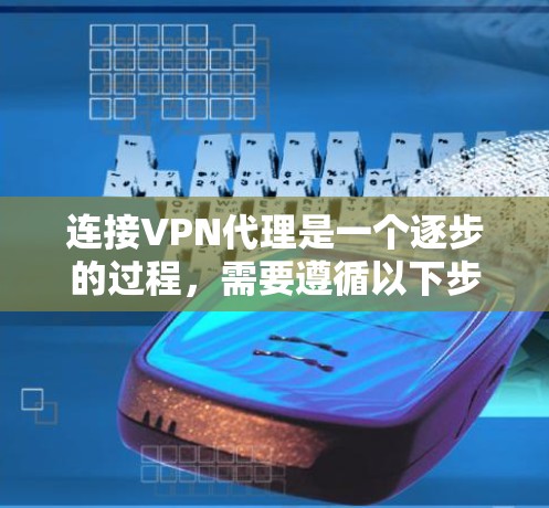 连接VPN代理是一个逐步的过程，需要遵循以下步骤