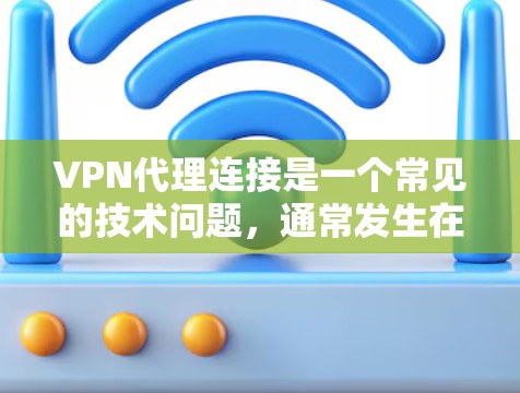 VPN代理连接是一个常见的技术问题，通常发生在用户试图从一个VPN服务器连接到另一个VPN服务器时。以下是一些常见的问题和解决方法