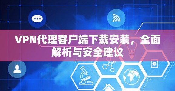 VPN代理客户端下载安装，全面解析与安全建议