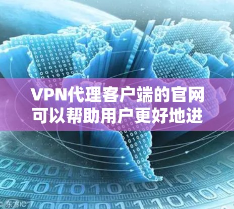 VPN代理客户端的官网可以帮助用户更好地进行VPN连接。以下是一些常见的VPN代理服务器，你可以根据自己的需求选择