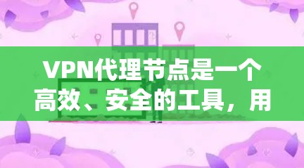 VPN代理节点是一个高效、安全的工具,用于连接到本地或远程的VPN服务器。以下是对VPN代理节点优化的系统性总结,涵盖其定义、配置、选择、安全检查、维护以及实际操作等方面 VPN代理节点是一个高效、安全的工具,用于连接到本地或远程的VPN服务器。以下是对VPN代理节点优化的系统性总结,涵盖其定义、配置、选择、安全检查、维护以及实际操作等方面