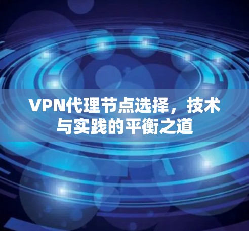 VPN代理节点选择，技术与实践的平衡之道