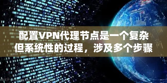 配置VPN代理节点是一个复杂但系统性的过程,涉及多个步骤和配置文件。以下是一个清晰的教程指南,帮助你顺利配置VPN代理节点 配置VPN代理节点是一个复杂但系统性的过程,涉及多个步骤和配置文件。以下是一个清晰的教程指南,帮助你顺利配置VPN代理节点
