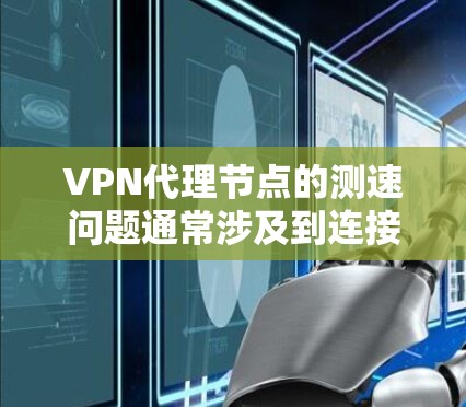 VPN代理节点的测速问题通常涉及到连接速度的问题,这可能会影响用户体验。以下是一些步骤说明,帮助您测试和解决VPN代理节点的测速问题 VPN代理节点的测速问题通常涉及到连接速度的问题,这可能会影响用户体验。以下是一些步骤说明,帮助您测试和解决VPN代理节点的测速问题