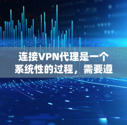 连接VPN代理是一个系统性的过程,需要遵循以下步骤来实现 连接VPN代理是一个系统性的过程,需要遵循以下步骤来实现