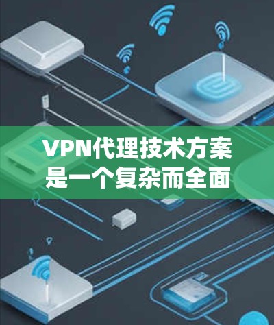 VPN代理技术方案是一个复杂而全面的系统，涵盖了防火墙、流量控制、加密技术、安全审计等多个方面。以下是一些关键的技术细节和步骤