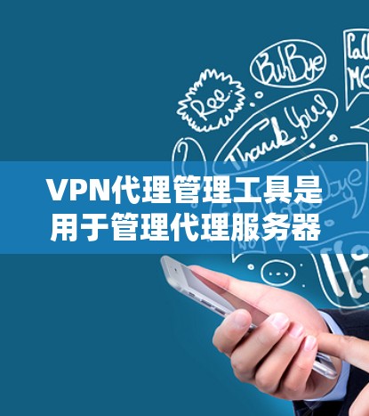 VPN代理管理工具是用于管理代理服务器和代理软件的软件，以确保它们的安全、稳定和高效运行。以下是对这些工具的详细分类和使用指南