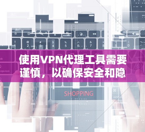 使用VPN代理工具需要谨慎,以确保安全和隐私。以下是一个结构化的推荐和步骤指南 使用VPN代理工具需要谨慎,以确保安全和隐私。以下是一个结构化的推荐和步骤指南