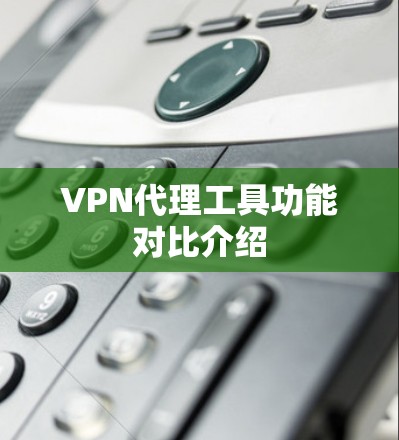 VPN代理工具功能对比介绍
