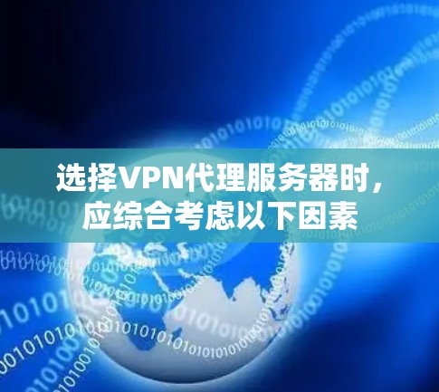 选择VPN代理服务器时，应综合考虑以下因素