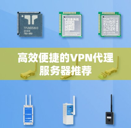 高效便捷的VPN代理服务器推荐 高效便捷的VPN代理服务器推荐