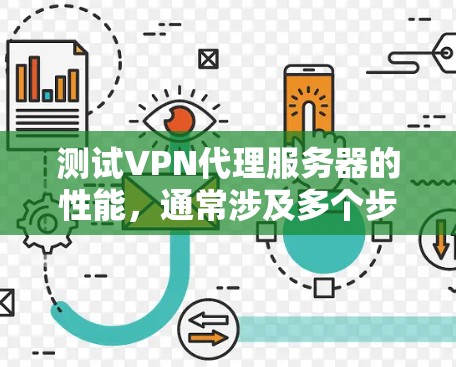 测试VPN代理服务器的性能，通常涉及多个步骤，以确保测试结果的准确性和有用性。以下是详细的步骤指南