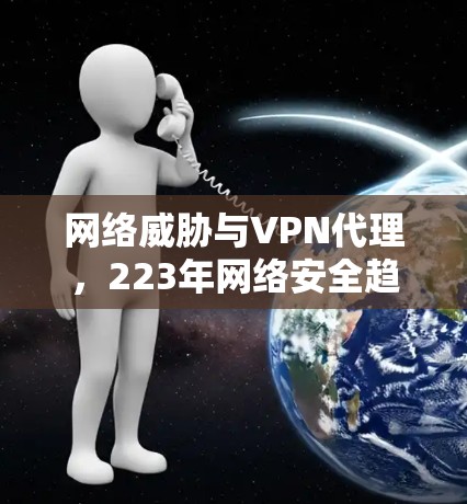 网络威胁与VPN代理，223年网络安全趋势
