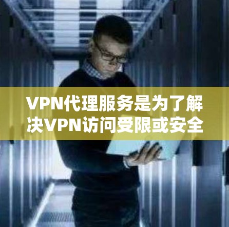 VPN代理服务是为了解决VPN访问受限或安全问题时，提供支持和帮助的第三方服务。以下是一个全面的VPN代理服务方案，涵盖代理选型、服务内容、协议、监控与安全措施等关键方面