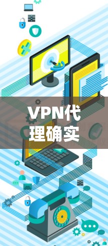 VPN代理确实是一个重要的网络安全工具,可以帮助您访问更多内容源或资源,同时保护您的网络和数据安全。以下是关于VPN代理的详细介绍,涵盖技术、政策和成本等方面 VPN代理确实是一个重要的网络安全工具,可以帮助您访问更多内容源或资源,同时保护您的网络和数据安全。以下是关于VPN代理的详细介绍,涵盖技术、政策和成本等方面