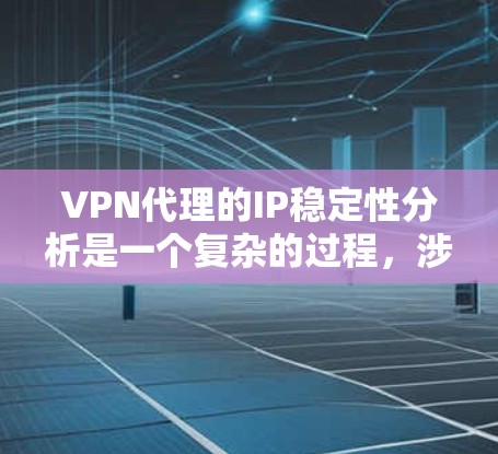 VPN代理的IP稳定性分析是一个复杂的过程，涉及到多个方面，通过测试、配置、监控和分析等方法来评估和改善代理的连接稳定性。以下是详细的分析和建议