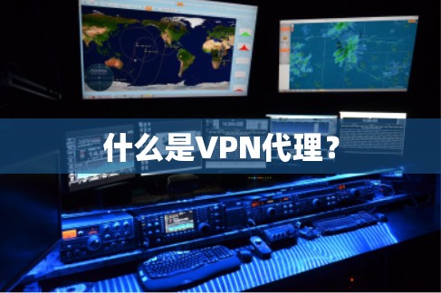 什么是VPN代理? 什么是VPN代理?
