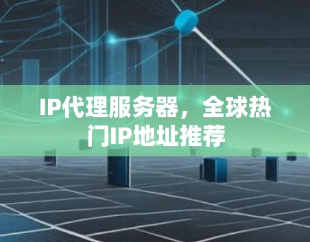 IP代理服务器,全球热门IP地址推荐 IP代理服务器,全球热门IP地址推荐