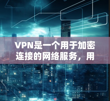 VPN是一个用于加密连接的网络服务，用户可能在寻找一个安全且免费的入口。以下是一些可靠的VPN网站，涵盖各种设备和平台