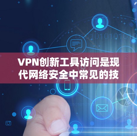 VPN创新工具访问是现代网络安全中常见的技术,但访问这些工具必须遵守相关法律和安全规范,确保操作合法、合规。以下是一些关键点和建议,帮助您更好地理解和使用这些工具 VPN创新工具访问是现代网络安全中常见的技术,但访问这些工具必须遵守相关法律和安全规范,确保操作合法、合规。以下是一些关键点和建议,帮助您更好地理解和使用这些工具