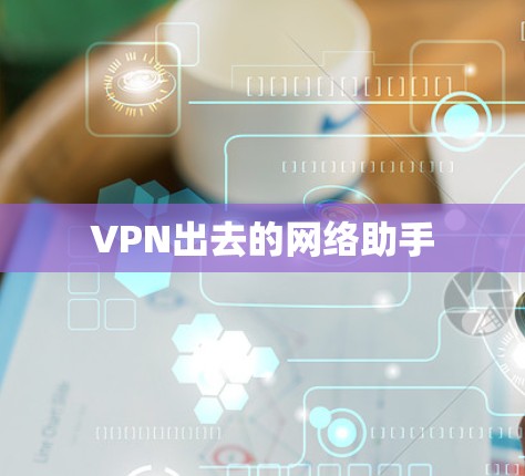VPN出去的网络助手 VPN出去的网络助手