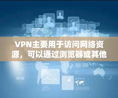 VPN主要用于访问网络资源,可以通过浏览器或其他设备访问国内或国外的VPN服务。如果您是想在浏览器中使用VPN,可以尝试以下方法 VPN主要用于访问网络资源,可以通过浏览器或其他设备访问国内或国外的VPN服务。如果您是想在浏览器中使用VPN,可以尝试以下方法