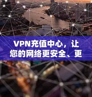 VPN充值中心,让您的网络更安全、更高效 VPN充值中心,让您的网络更安全、更高效