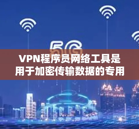 VPN程序员网络工具是用于加密传输数据的专用工具,适合程序员使用。以下是对这些工具的总结和推荐 VPN程序员网络工具是用于加密传输数据的专用工具,适合程序员使用。以下是对这些工具的总结和推荐