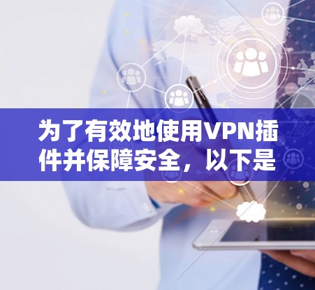 为了有效地使用VPN插件并保障安全,以下是一些关键步骤和考虑因素 为了有效地使用VPN插件并保障安全,以下是一些关键步骤和考虑因素
