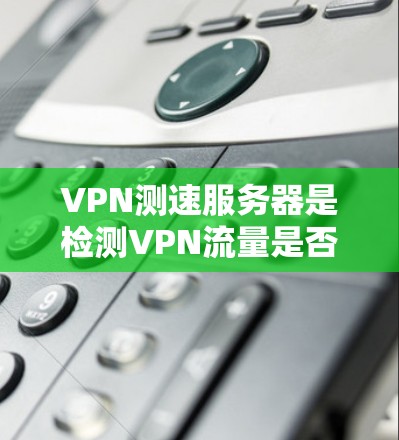 VPN测速服务器是检测VPN流量是否被测速的工具,通常用于安全性能的评估和监控。以下是一些可能的解决方案或建议 VPN测速服务器是检测VPN流量是否被测速的工具,通常用于安全性能的评估和监控。以下是一些可能的解决方案或建议