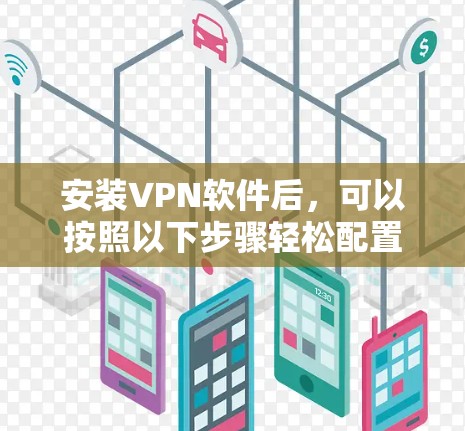 安装VPN软件后,可以按照以下步骤轻松配置和管理。以下是一些常见的步骤,适用于大多数VPN软件 安装VPN软件后,可以按照以下步骤轻松配置和管理。以下是一些常见的步骤,适用于大多数VPN软件