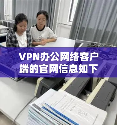 VPN办公网络客户端的官网信息如下