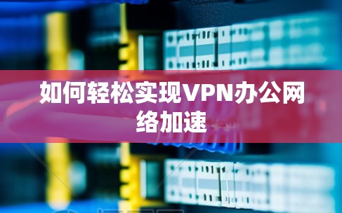 如何轻松实现VPN办公网络加速 如何轻松实现VPN办公网络加速
