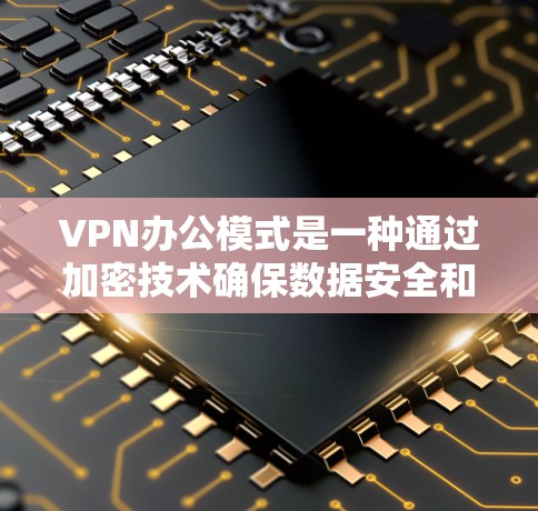 VPN办公模式是一种通过加密技术确保数据安全和隐私保护的办公方式,广泛应用于个人和企业。以下是对VPN办公模式的详细分析 VPN办公模式是一种通过加密技术确保数据安全和隐私保护的办公方式,广泛应用于个人和企业。以下是对VPN办公模式的详细分析