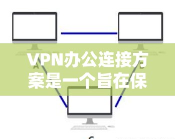 VPN办公连接方案是一个旨在保障数据安全和隐私的网络连接方法,适用于在公司或个人中使用VPN的场景。以下是一个通用的VPN办公连接方案,供您参考 VPN办公连接方案是一个旨在保障数据安全和隐私的网络连接方法,适用于在公司或个人中使用VPN的场景。以下是一个通用的VPN办公连接方案,供您参考
