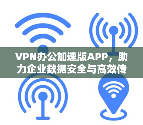 VPN办公加速版APP，助力企业数据安全与高效传输