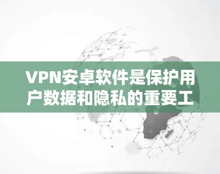 VPN安卓软件是保护用户数据和隐私的重要工具,以下是几个推荐的VPN安卓软件 VPN安卓软件是保护用户数据和隐私的重要工具,以下是几个推荐的VPN安卓软件