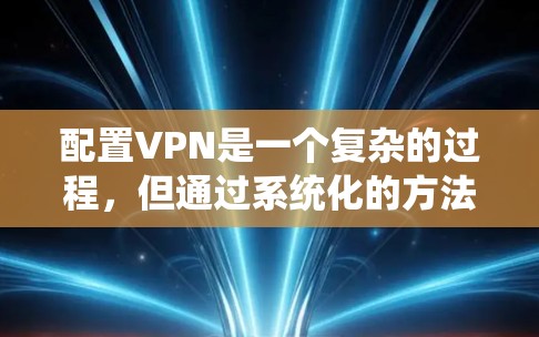 配置VPN是一个复杂的过程,但通过系统化的方法可以确保安全和高效。以下是一个详细且结构化的步骤指南 配置VPN是一个复杂的过程,但通过系统化的方法可以确保安全和高效。以下是一个详细且结构化的步骤指南