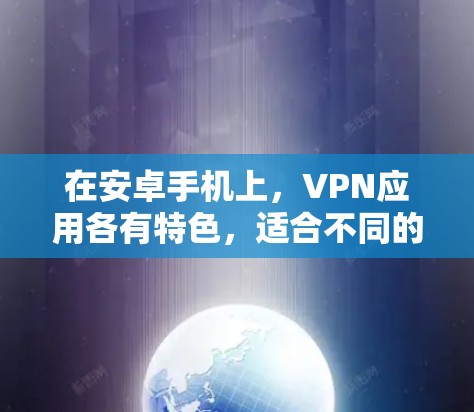 在安卓手机上，VPN应用各有特色，适合不同的使用场景。以下是一些推荐的VPN应用，供您参考