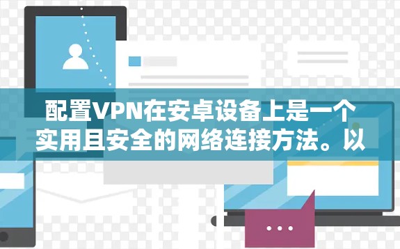 配置VPN在安卓设备上是一个实用且安全的网络连接方法。以下是详细的步骤指南，帮助你成功配置VPN